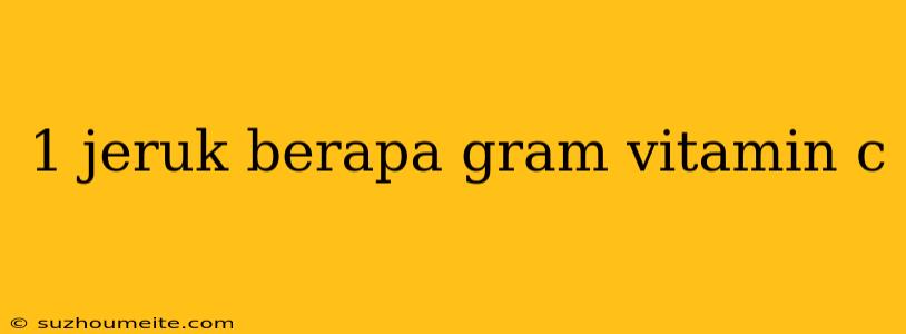 1 Jeruk Berapa Gram Vitamin C