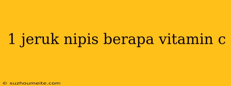 1 Jeruk Nipis Berapa Vitamin C