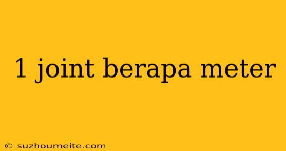 1 Joint Berapa Meter