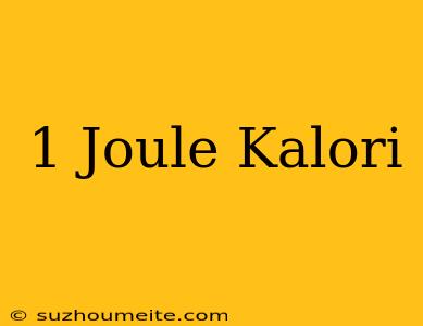 1 Joule = Kalori