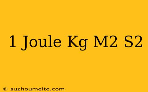 1 Joule = Kg M^2/s^2