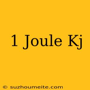 1 Joule = Kj