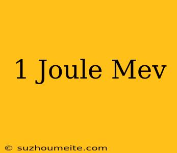 1 Joule = Mev