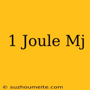 1 Joule = Mj