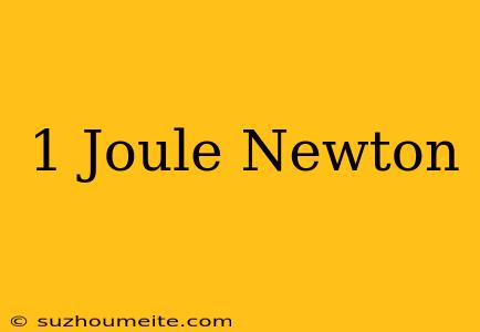 1 Joule = Newton