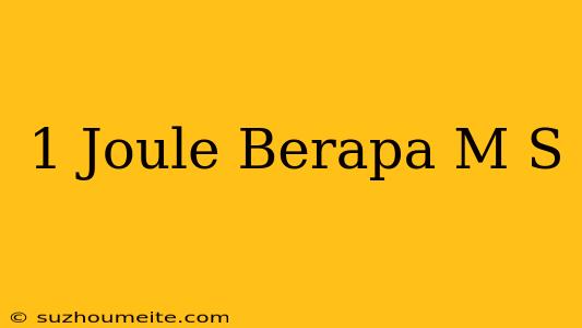 1 Joule Berapa M/s