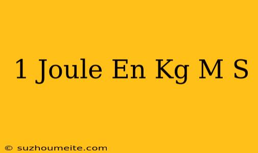 1 Joule En Kg M/s