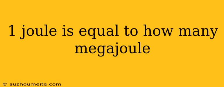 1 Joule Is Equal To How Many Megajoule