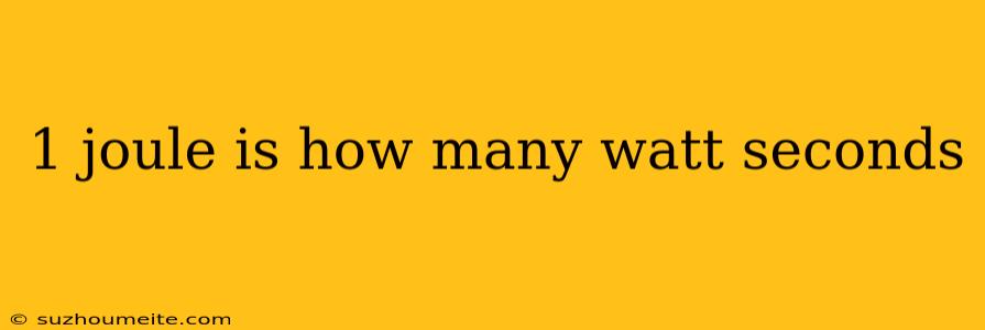 1 Joule Is How Many Watt Seconds