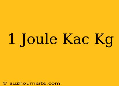 1 Joule Kaç Kg