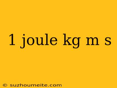 1 Joule Kg M S