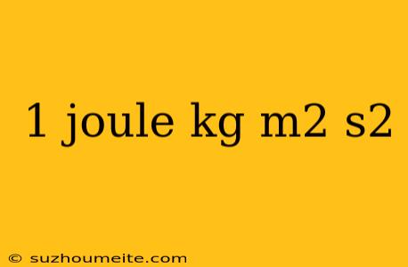 1 Joule Kg M2 S2