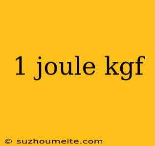 1 Joule Kgf