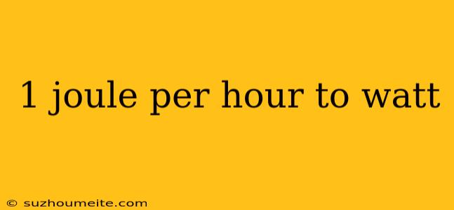 1 Joule Per Hour To Watt