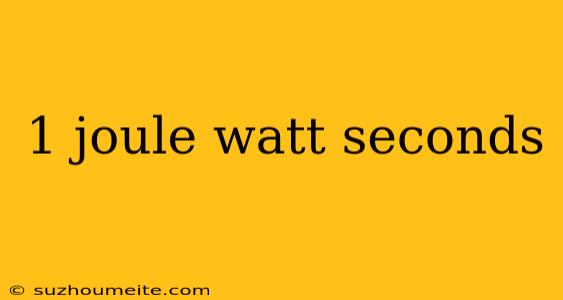 1 Joule Watt Seconds