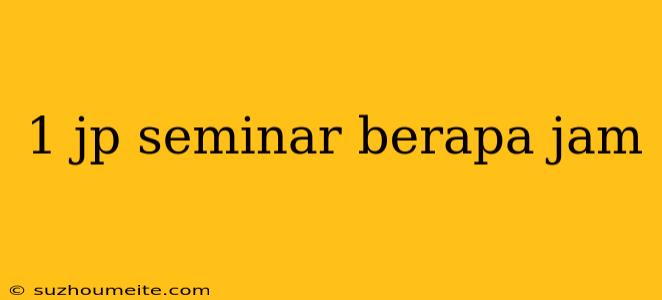 1 Jp Seminar Berapa Jam