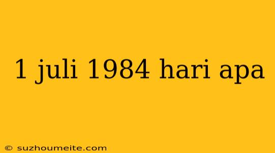 1 Juli 1984 Hari Apa