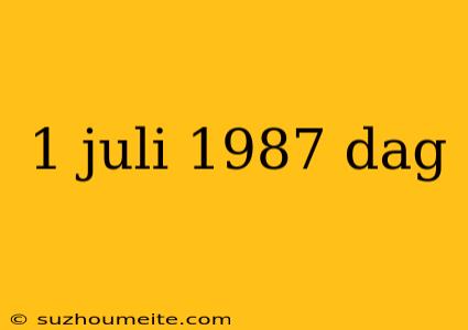 1 Juli 1987 Dag