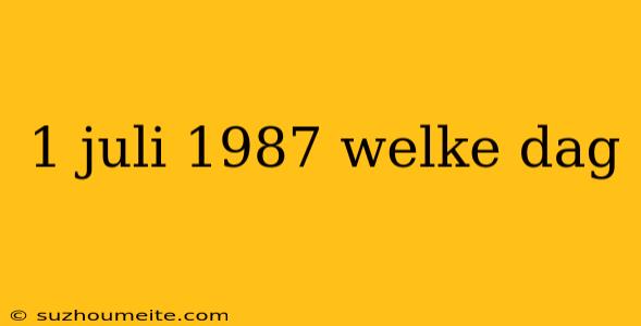 1 Juli 1987 Welke Dag