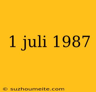 1 Juli 1987