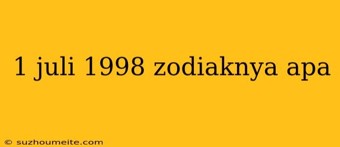 1 Juli 1998 Zodiaknya Apa