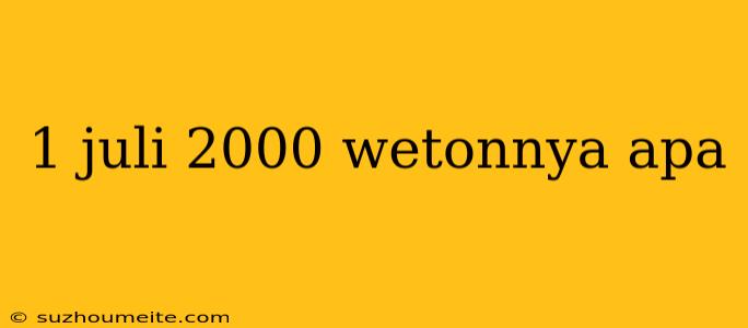 1 Juli 2000 Wetonnya Apa