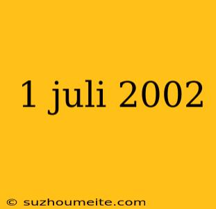 1 Juli 2002