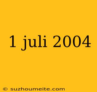 1 Juli 2004