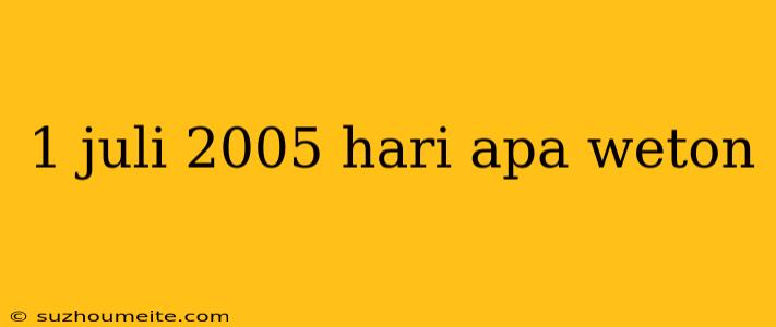 1 Juli 2005 Hari Apa Weton