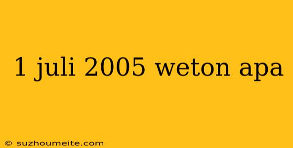 1 Juli 2005 Weton Apa