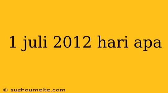 1 Juli 2012 Hari Apa