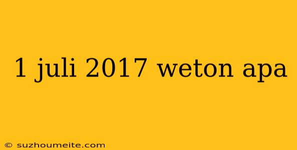 1 Juli 2017 Weton Apa