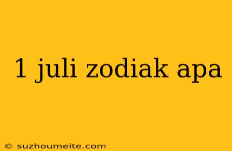 1 Juli Zodiak Apa