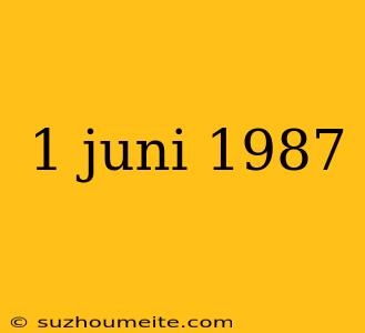 1 Juni 1987