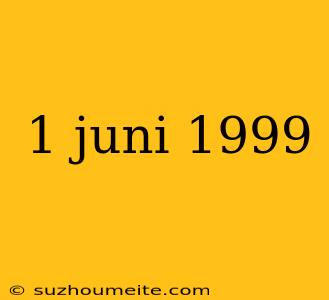 1 Juni 1999