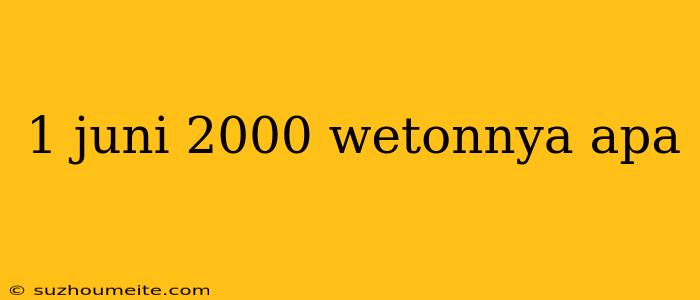 1 Juni 2000 Wetonnya Apa