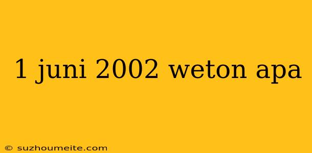 1 Juni 2002 Weton Apa