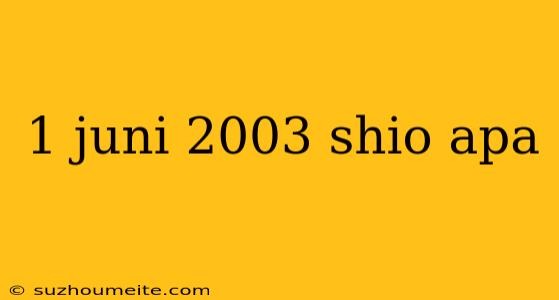 1 Juni 2003 Shio Apa