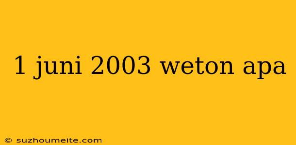 1 Juni 2003 Weton Apa