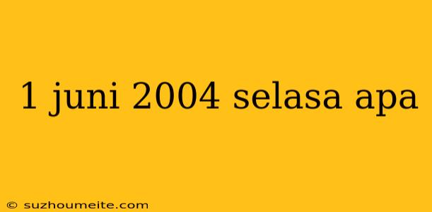 1 Juni 2004 Selasa Apa