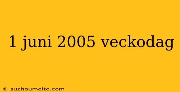 1 Juni 2005 Veckodag