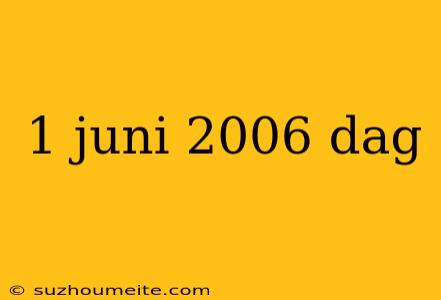 1 Juni 2006 Dag