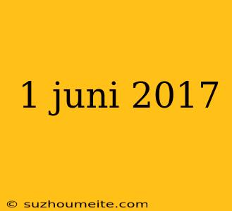 1 Juni 2017