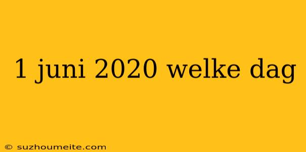 1 Juni 2020 Welke Dag