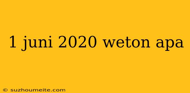 1 Juni 2020 Weton Apa