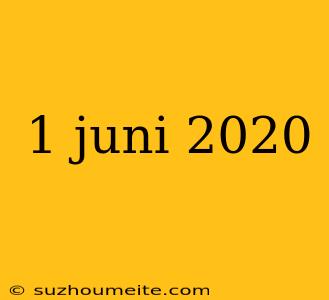 1 Juni 2020