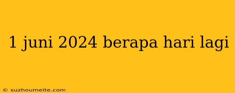 1 Juni 2024 Berapa Hari Lagi