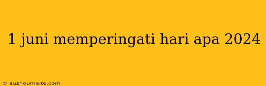 1 Juni Memperingati Hari Apa 2024