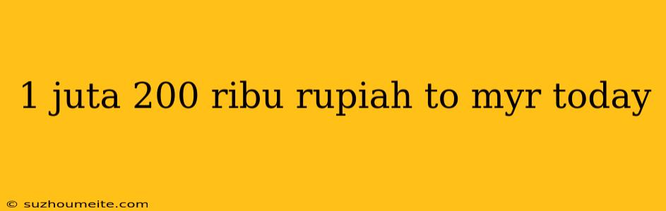 1 Juta 200 Ribu Rupiah To Myr Today