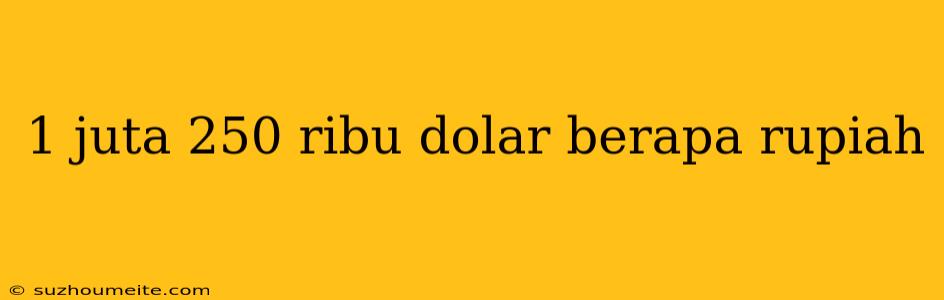 1 Juta 250 Ribu Dolar Berapa Rupiah